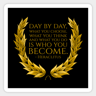Day by day, what you choose, what you think and what you do is who you become. - Heraclitus Magnet
